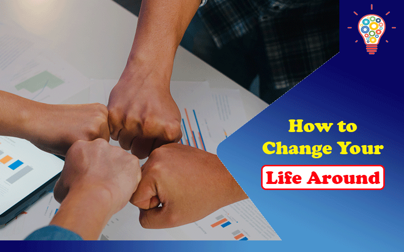 How to Change Your Life Around