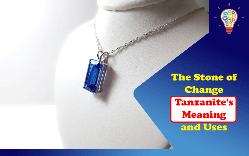 The Stone of Change: Tanzanite’s Meaning and Uses
