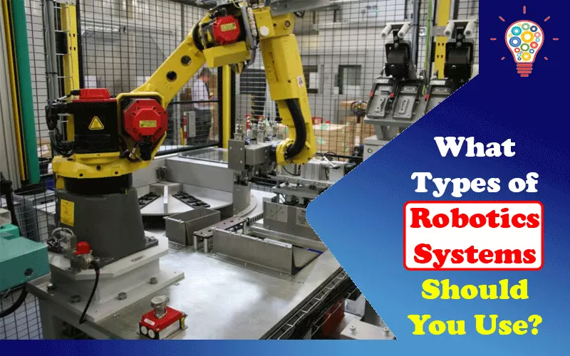 What Types of Robotics Systems Should You Use?
