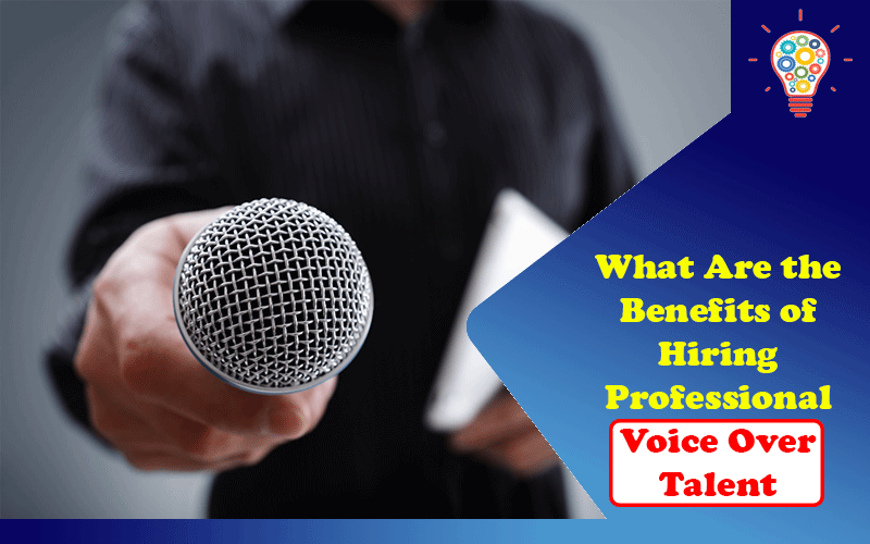 What Are the Benefits of Hiring Professional Voice Over Talent?