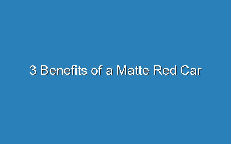 3 benefits of a matte red car 18714