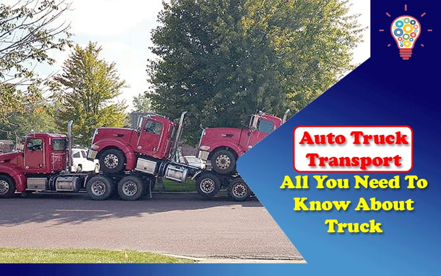 Auto Truck Transport: All You Need To Know About Truck Transportation
