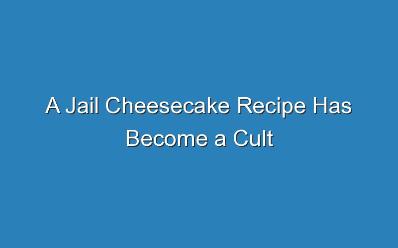 a jail cheesecake recipe has become a cult favorite 17034