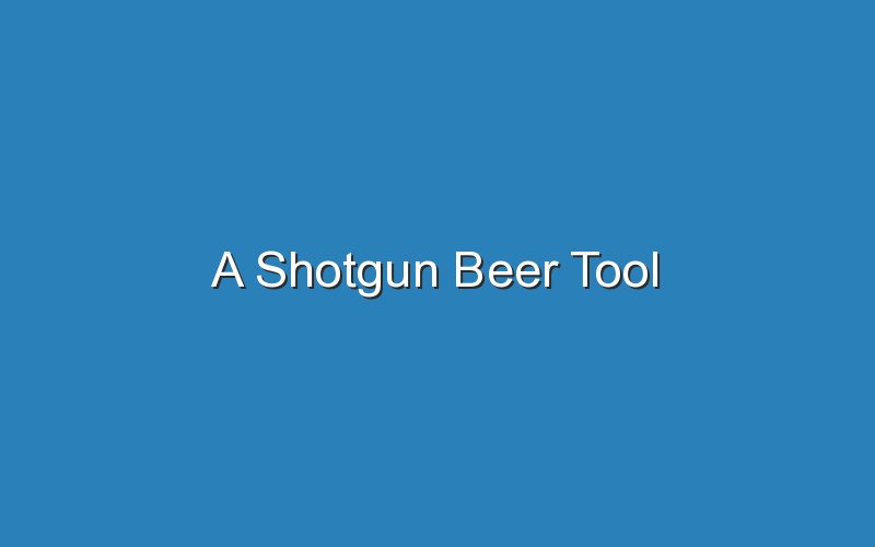 a shotgun beer tool 17519