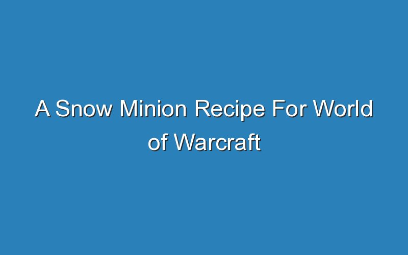 a snow minion recipe for world of warcraft 17443
