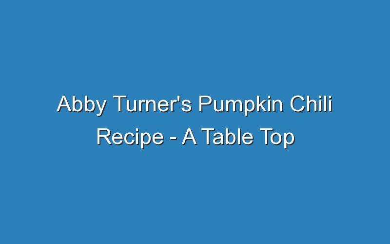 abby turners pumpkin chili recipe a table top affair 17180