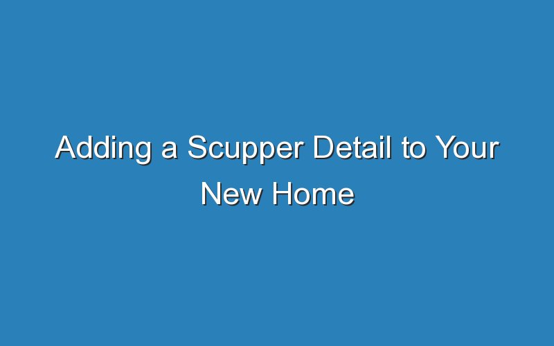 adding a scupper detail to your new home 18321