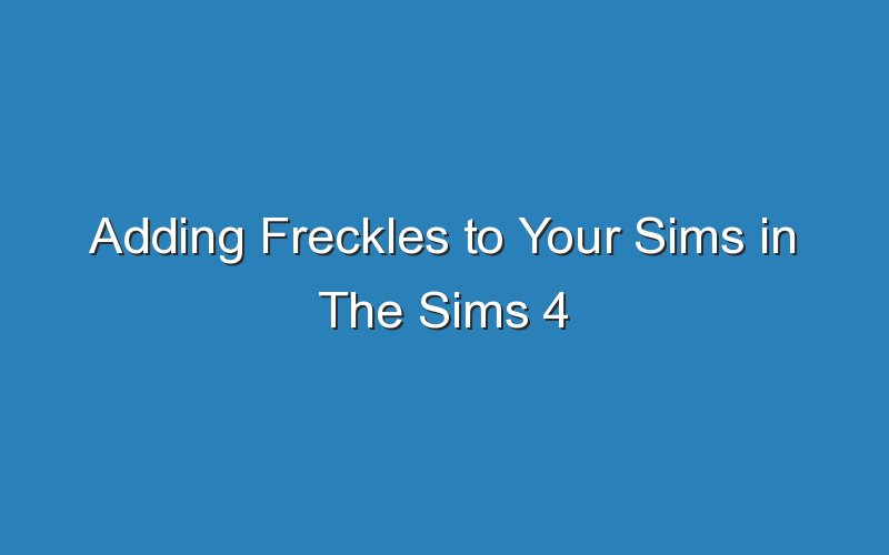 adding freckles to your sims in the sims 4 18270