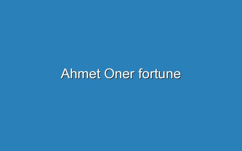 ahmet oner fortune 12876