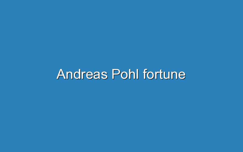 andreas pohl fortune 11603