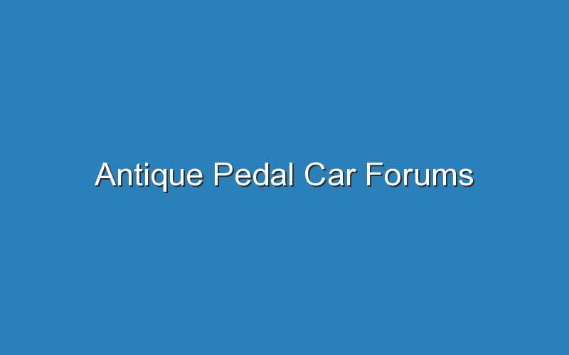 antique pedal car forums 18386
