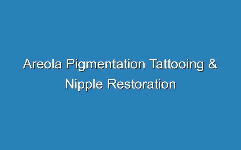 areola pigmentation tattooing nipple restoration 18737