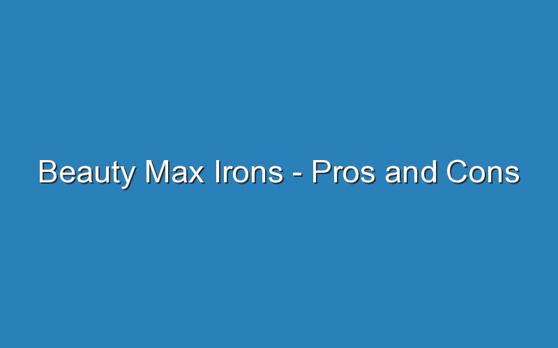 beauty max irons pros and cons 16533
