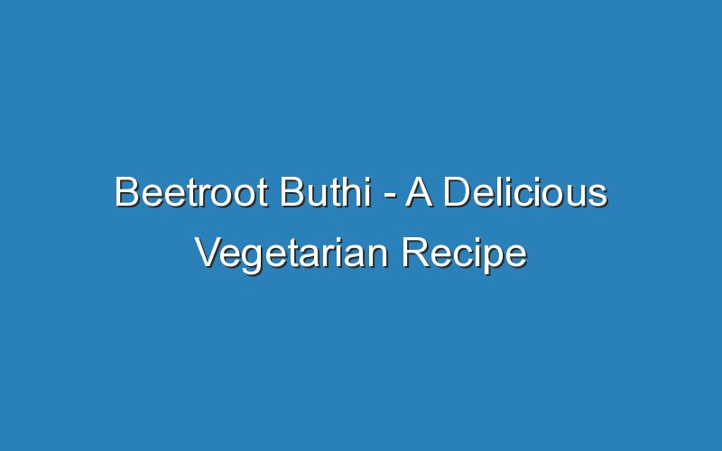 beetroot buthi a delicious vegetarian recipe 17186