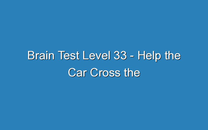 brain test level 33 help the car cross the bridge 19413