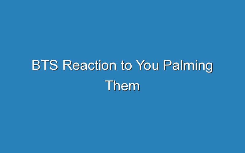 bts reaction to you palming them 15540