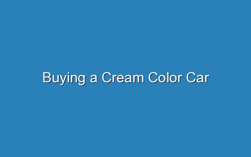 buying a cream color car 18965