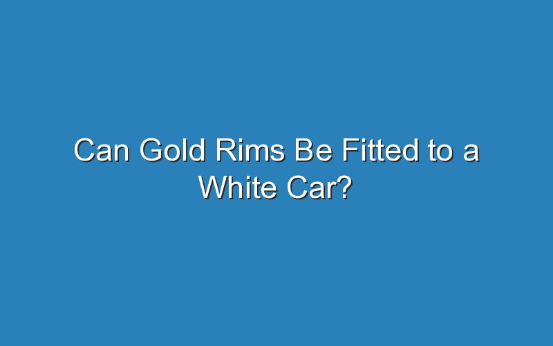 can gold rims be fitted to a white car 19117
