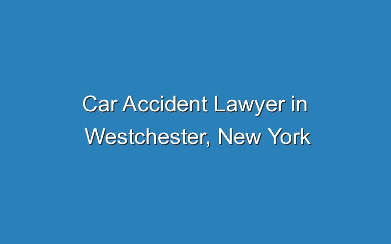 car accident lawyer in westchester new york 19224