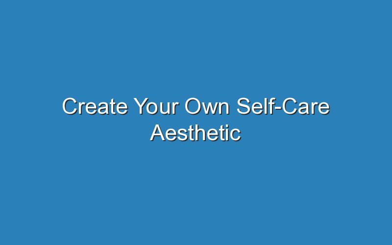 create-your-own-self-care-aesthetic-updated-ideas