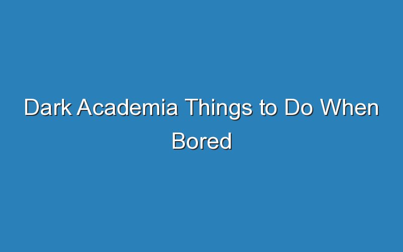 dark academia things to do when bored 15560