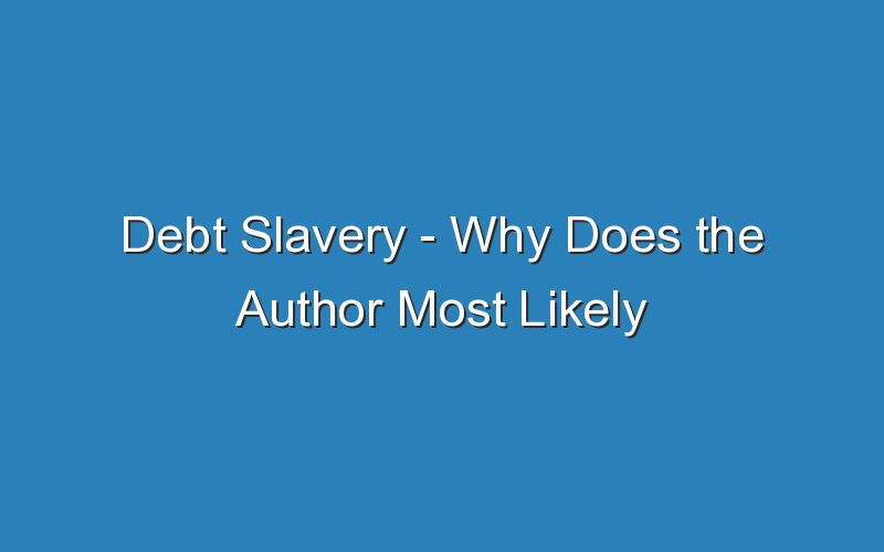 debt slavery why does the author most likely include this detail 18330