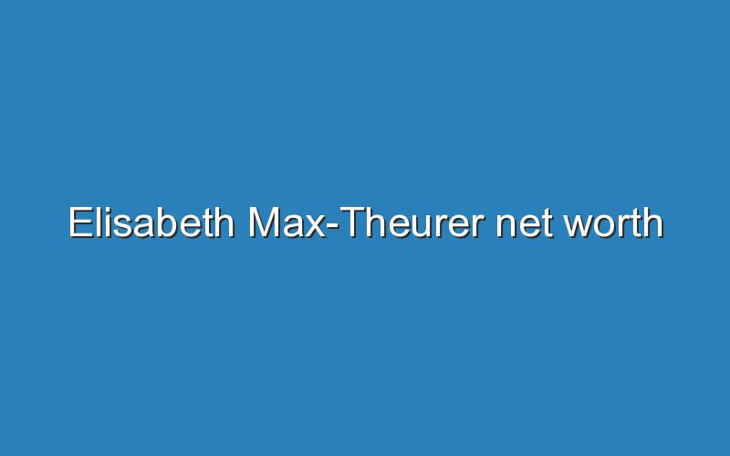 elisabeth max theurer net worth 12599