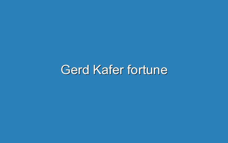 gerd kafer fortune 12896