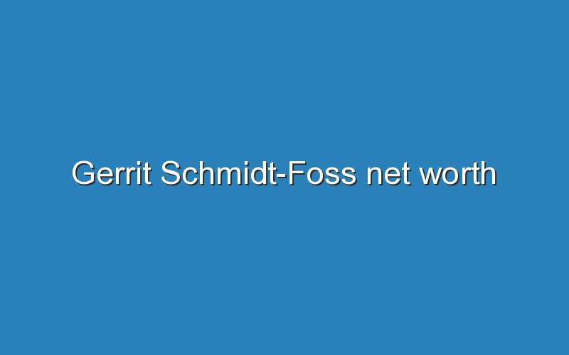 gerrit schmidt foss net worth 11923