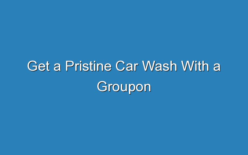 get a pristine car wash with a groupon 18297