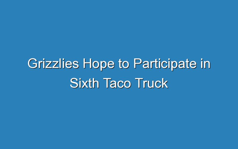 grizzlies hope to participate in sixth taco truck throwdown in jose luis lozas honor 19036