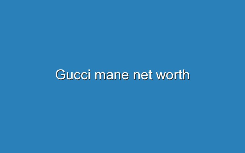 gucci mane net worth 11351