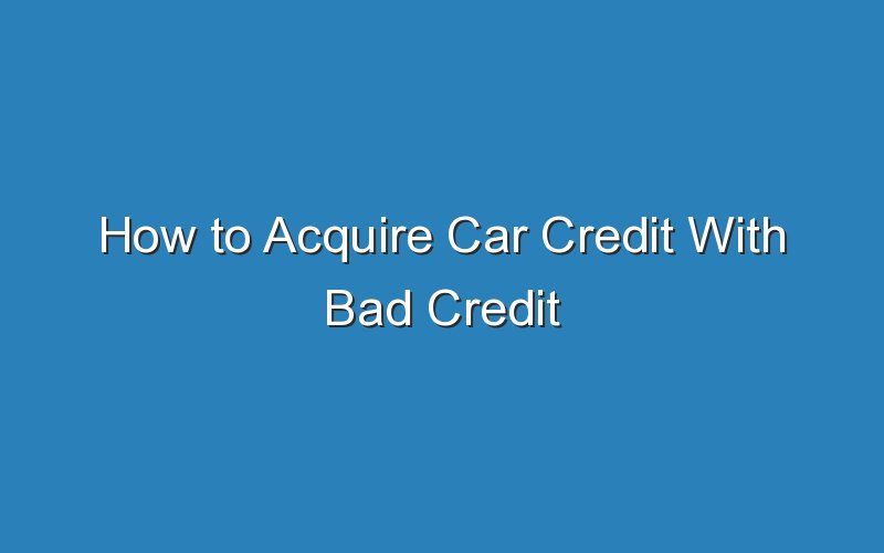 how to acquire car credit with bad credit 18868