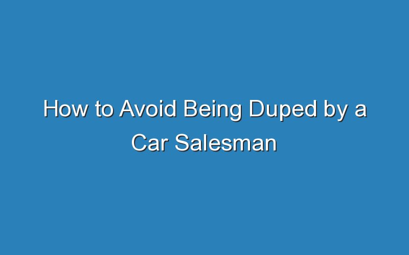 how to avoid being duped by a car salesman 18483