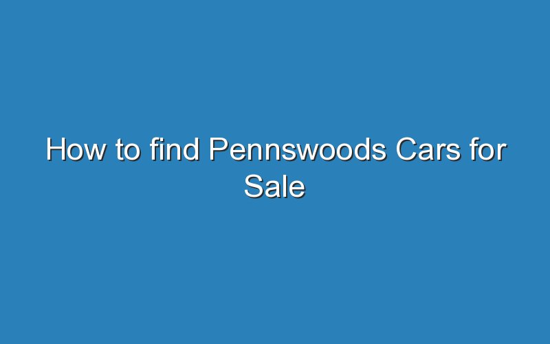 How To Find Pennswoods Cars For Sale - Updated Ideas