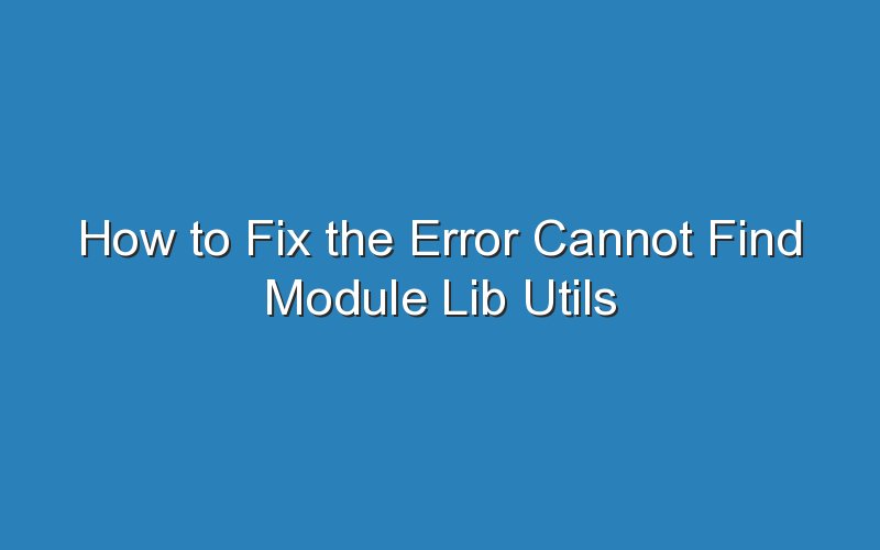 how to fix the error cannot find module lib utils unsupported js 16338
