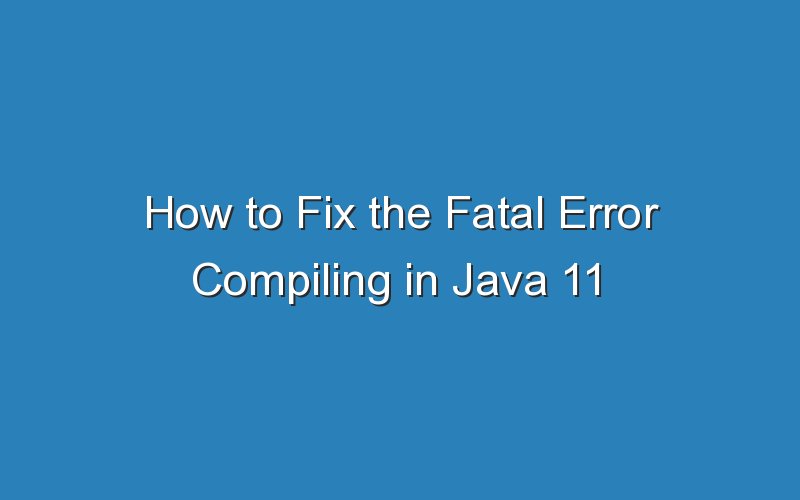 how to fix the fatal error compiling in java 11 16222