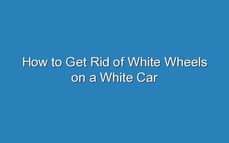 how to get rid of white wheels on a white car 19119