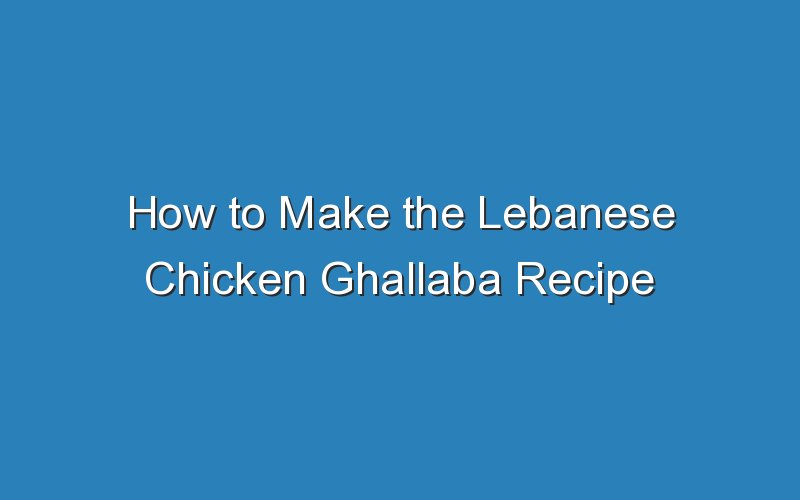 how to make the lebanese chicken ghallaba recipe 17138