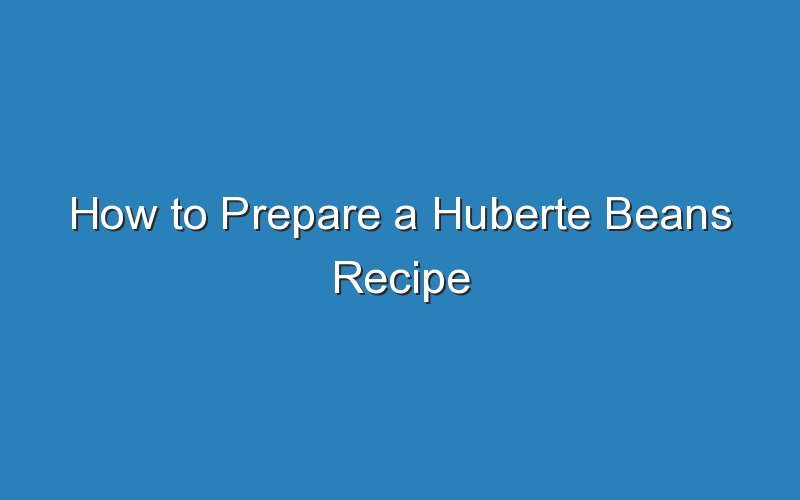 how to prepare a huberte beans recipe 17099