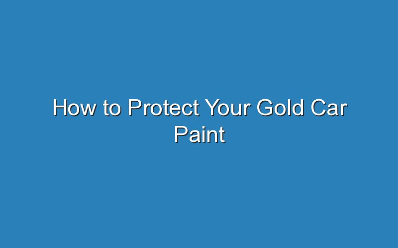 how to protect your gold car paint 19407