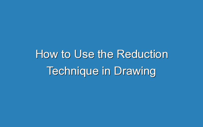 how to use the reduction technique in drawing with charcoal 16106
