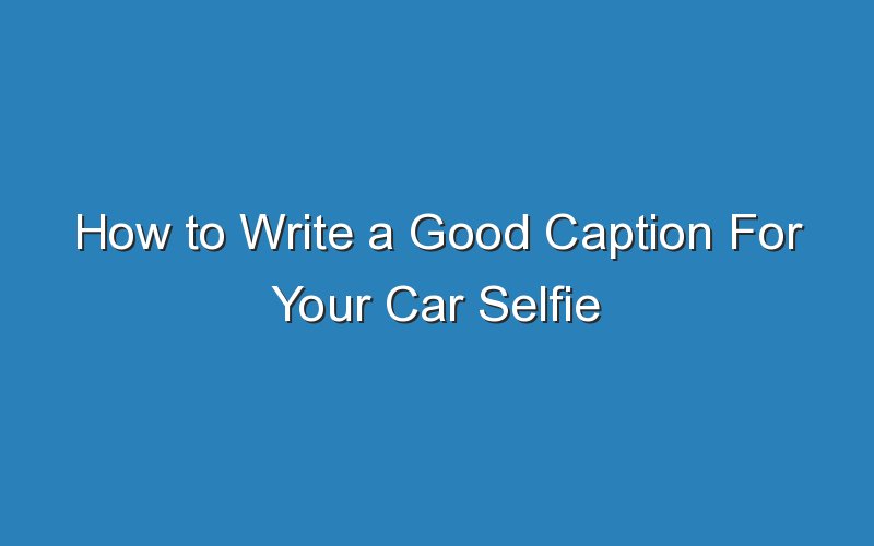 how to write a good caption for your car selfie 19261