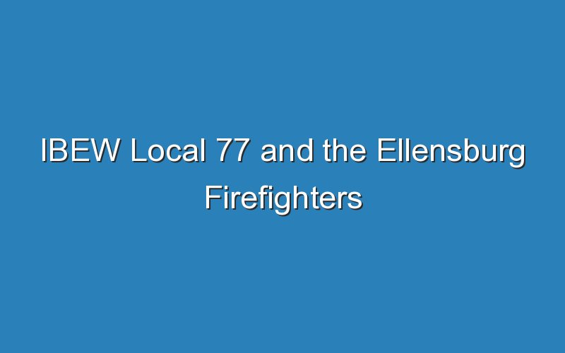 ibew local 77 and the ellensburg firefighters strike 15820