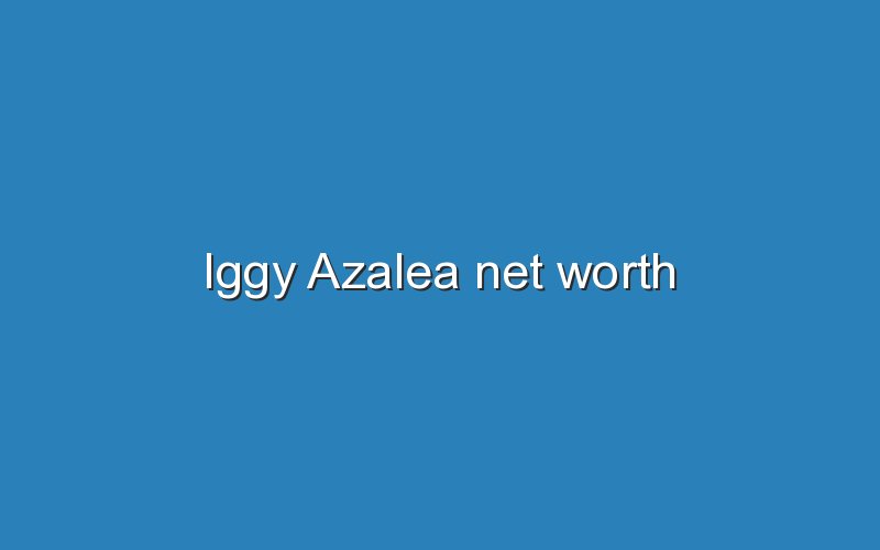 iggy azalea net worth 11847