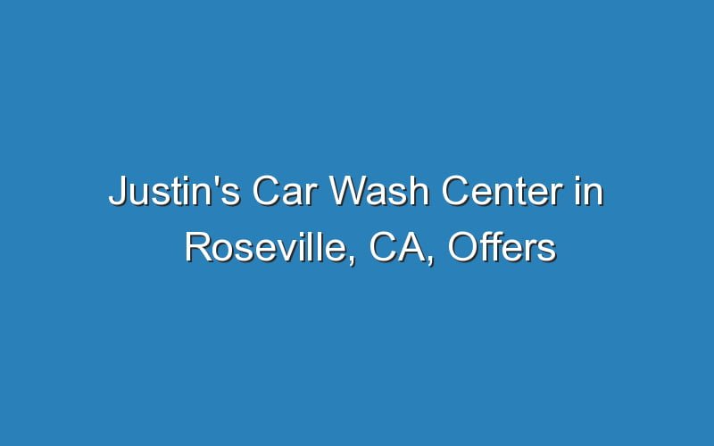 Justin's Car Wash Center In Roseville, CA, Offers Great Detailing And