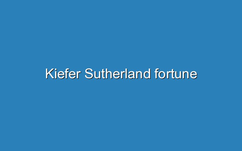 kiefer sutherland fortune 11496