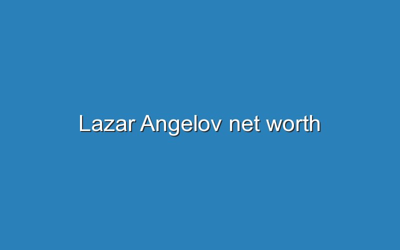 lazar angelov net worth 12057