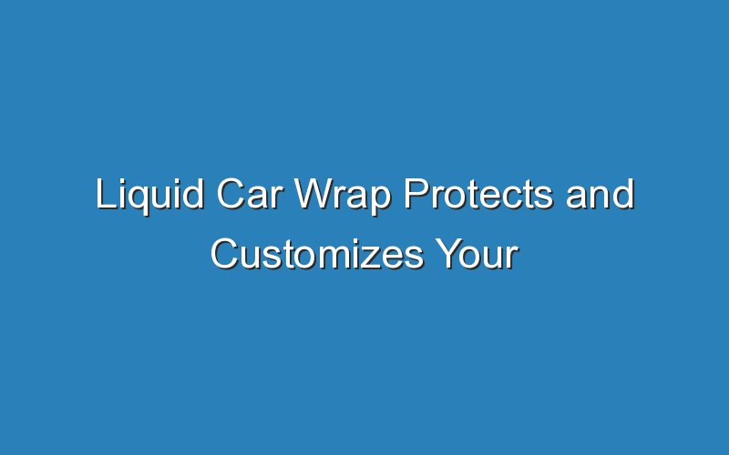 liquid car wrap protects and customizes your vehicle 19052
