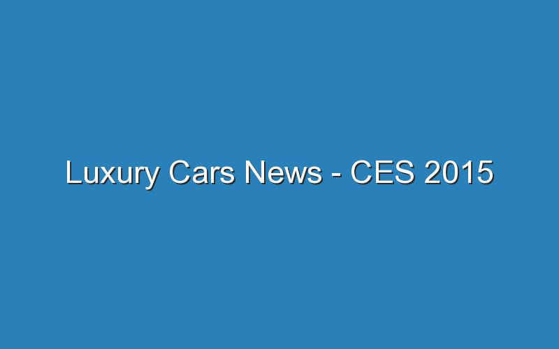 luxury cars news ces 2015 19087